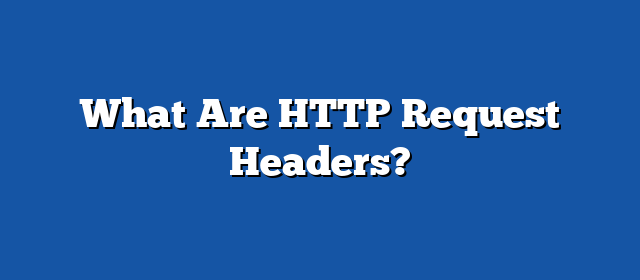 What Are HTTP Request Headers? | APITier Blog